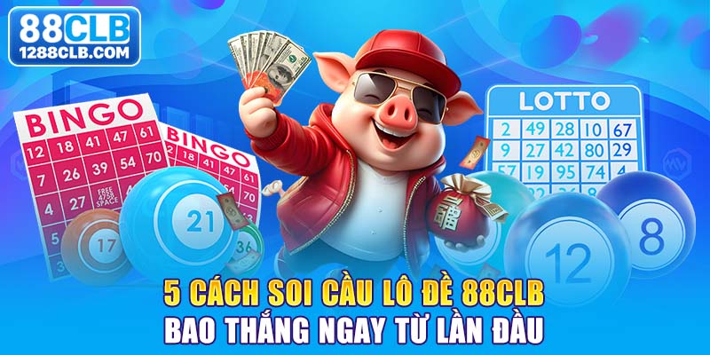 5 Cách Soi Cầu Lô Đề 88CLB Bao Thắng Ngay Từ Lần Đầu