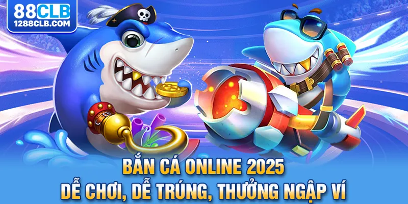 Game Bắn Cá Online 2025 Chơi Dễ, Trúng Lớn, Thưởng Ngập Ví