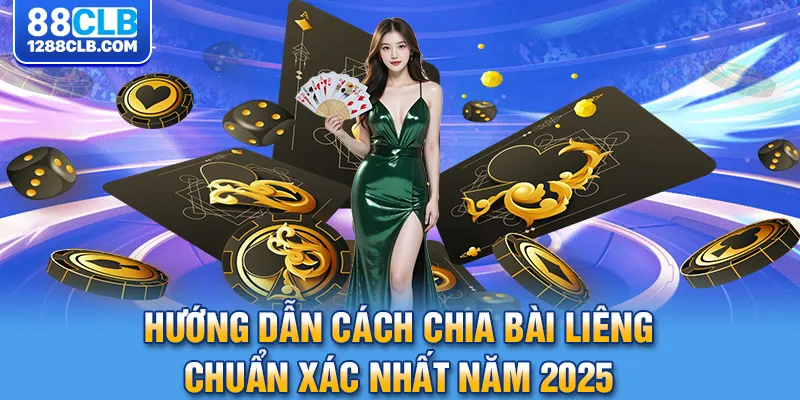 Hướng Dẫn Cách Chia Bài Liêng Chuẩn Xác Nhất Năm 2025