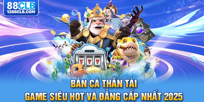 Bắn Cá Thần Tài - Game Siêu Hot Và Đẳng Cấp Nhất 2025