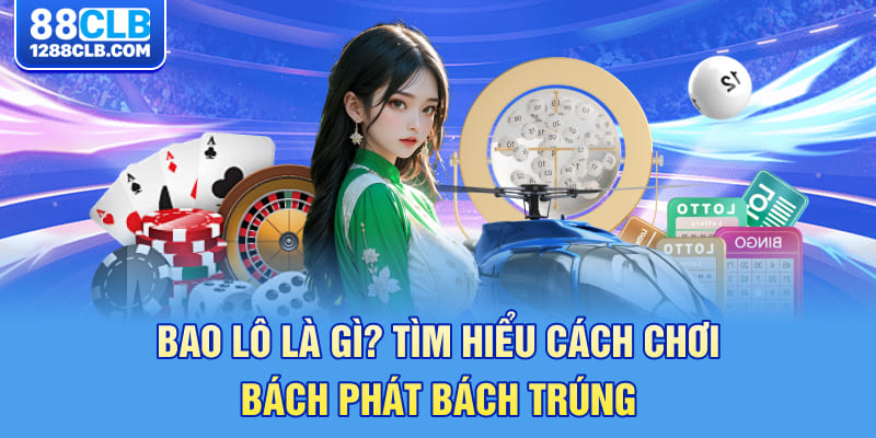 Bao Lô Là Gì? Tìm Hiểu Cách Chơi Bách Phát Bách Trúng