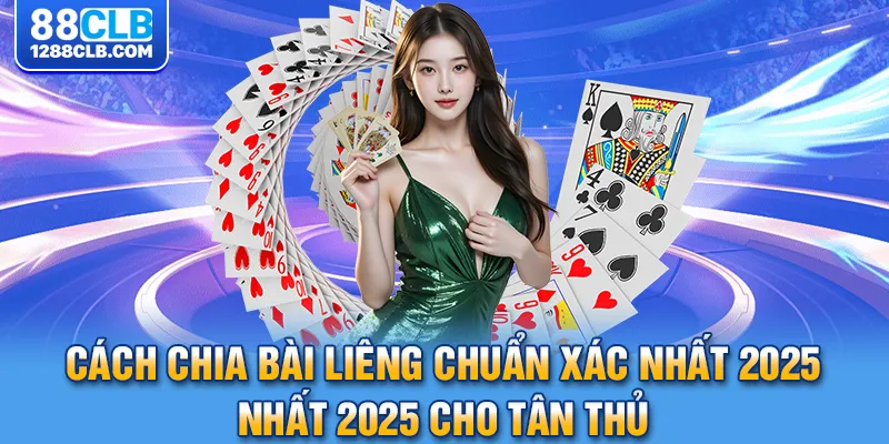 Cách chia bài liêng chuẩn xác nhất 2025 cho tân thủ