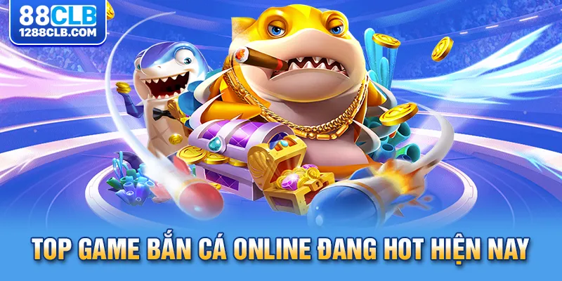 Top game bắn cá online đang hot hiện nay