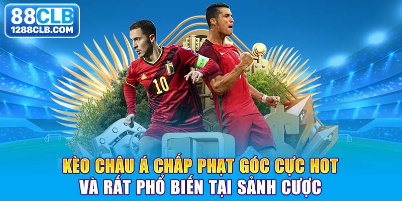 Kèo châu Á chấp phạt góc cực hot và rất phổ biến tại sảnh cược