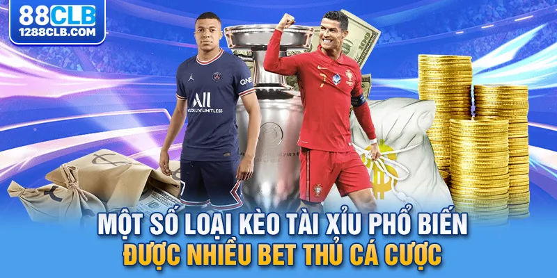 Một số loại kèo tài xỉu phổ biến được nhiều bet thủ cá cược