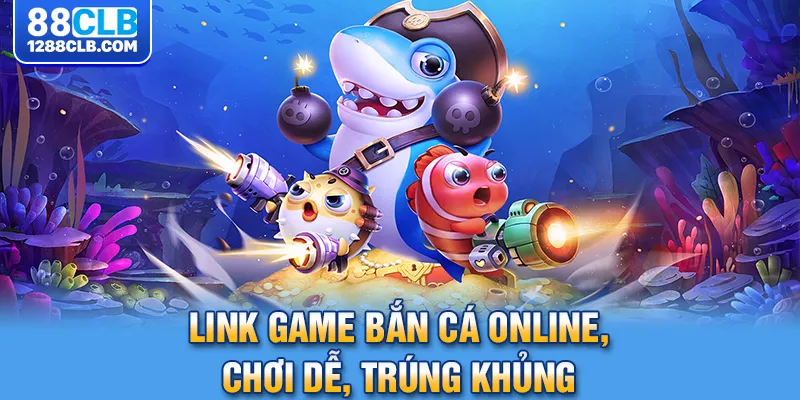 Link game bắn cá online, chơi dễ, trúng khủng