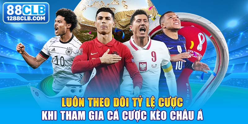 Luôn theo dõi tỷ lệ cược khi tham gia cá cược kèo châu Á 