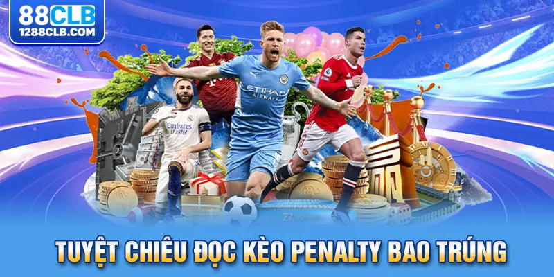 Tuyệt chiêu đọc kèo penalty bao trúng