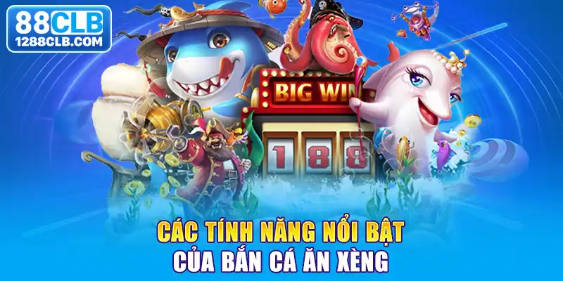 Các tính năng nổi bật của bắn cá ăn xèng