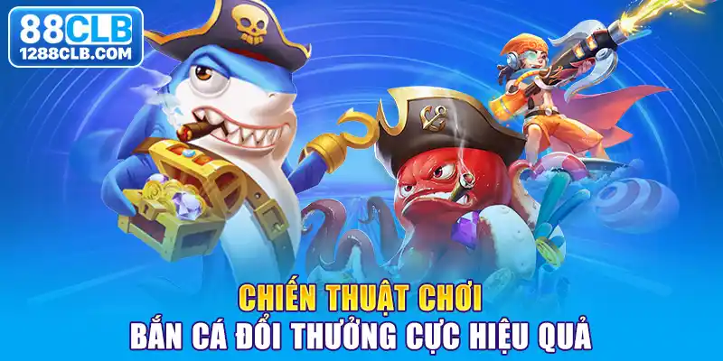 Chiến thuật chơi bắn cá đổi thưởng cực hiệu quả