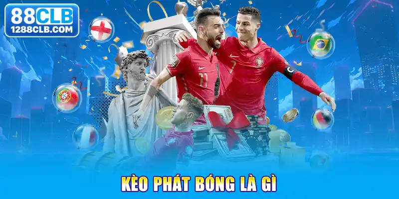 Kèo Phát Bóng Là Gì? 88CLB Giải Mã Cách Bắt Kèo Chuẩn 100%