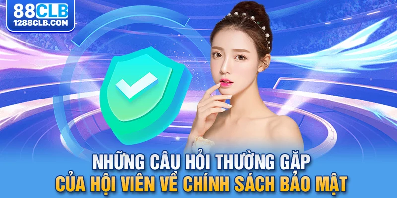 Những câu hỏi thường gặp của hội viên về chính sách bảo mật