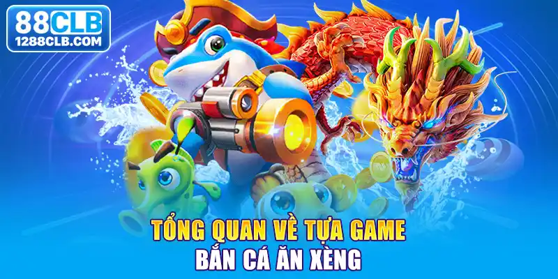 Tổng quan về tựa game bắn cá ăn xèng