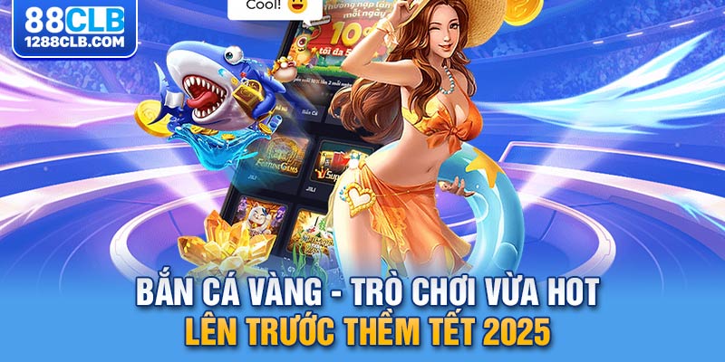 Bắn cá vàng - trò chơi vừa hot lên trước thềm tết 2025