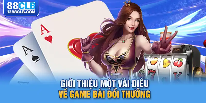 Giới thiệu một vài điều về game bài đổi thưởng