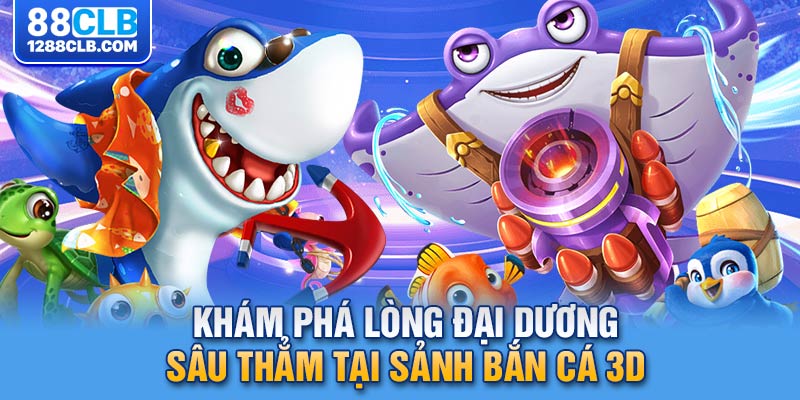 Khám phá lòng đại dương sâu thẳm tại sảnh bắn cá 3D