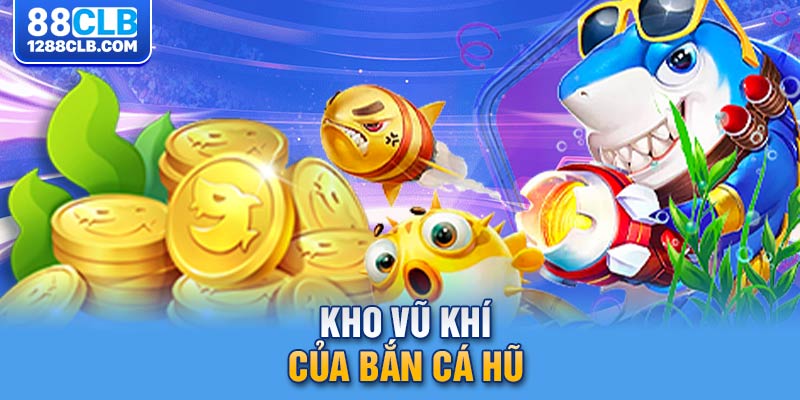 Kho vũ khí của bắn cá hũ 