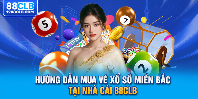 Hướng dẫn mua vé xổ số miền Bắc tại nhà cái 88CLB