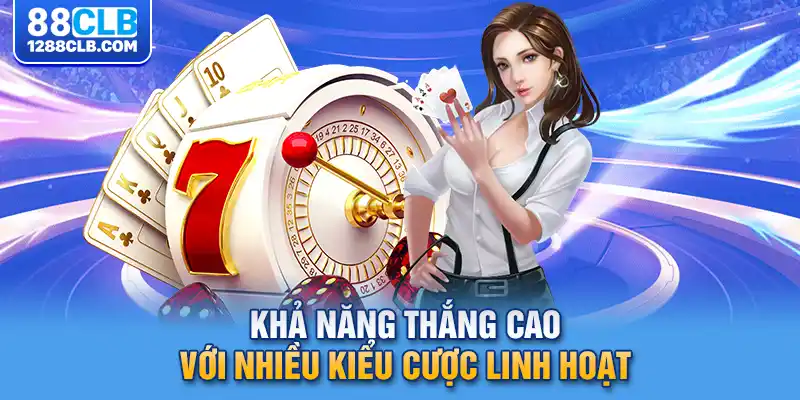 Khả năng thắng cao với nhiều kiểu cược linh hoạt