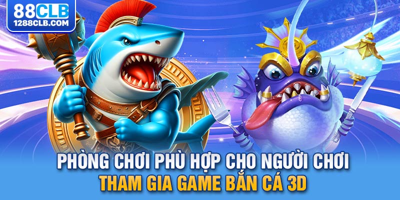 Phòng chơi phù hợp cho người chơi tham gia game bắn cá 3D